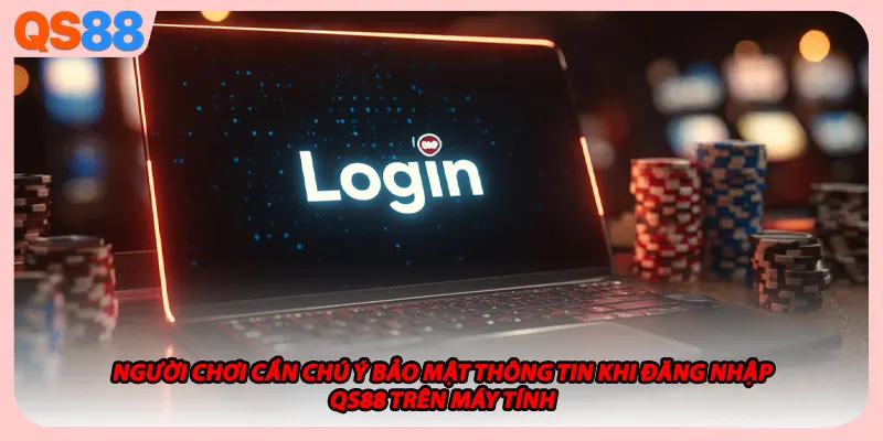 Người chơi cần chú ý bảo mật thông tin khi đăng nhập QS88 trên máy tính